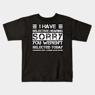 i have selective hearing sorry you weren't selected today tomorrow isn't looking good either Kids T-Shirt